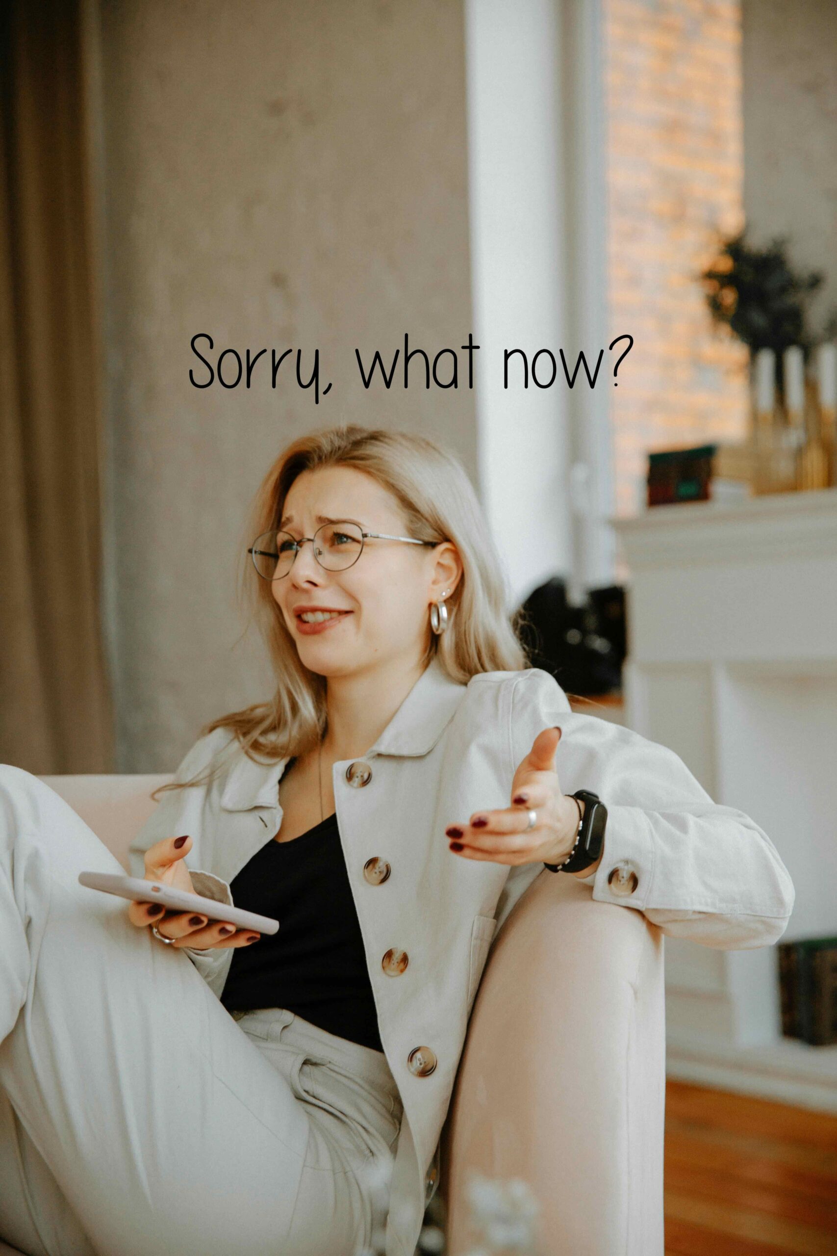 Woman looking in disbelief with Sorry, what now? caption